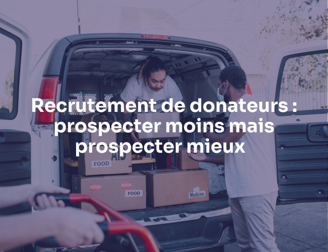 Recrutement de donateurs : prospecter moins mais prospecter mieux